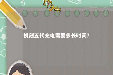 悦刻五代充电需要多长时间？ 